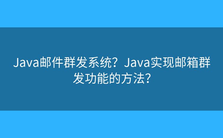 Java郵件群發(fā)系統(tǒng)？Java實(shí)現(xiàn)郵箱群發(fā)功能的方法？