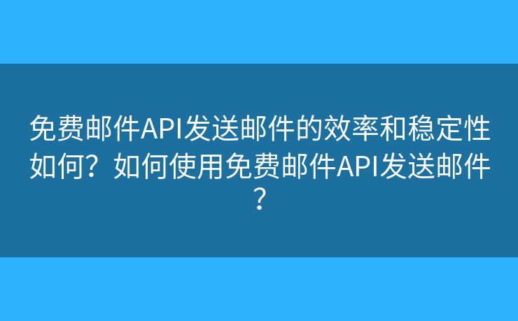 免費(fèi)郵件API發(fā)送郵件的效率和穩(wěn)定性如何？如何使用免費(fèi)郵件API發(fā)送郵件？