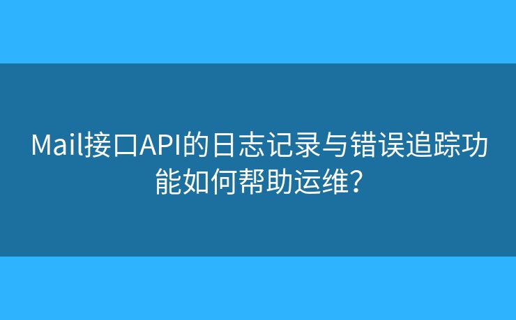 Mail接口API的日志記錄與錯誤追蹤功能如何幫助運維？