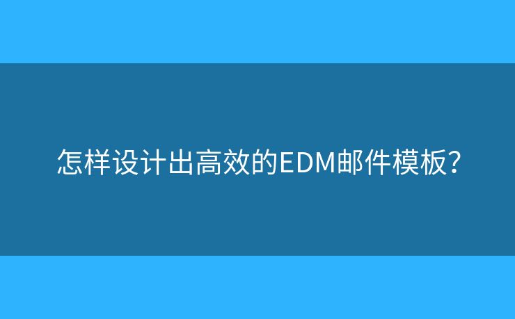 怎樣設(shè)計出高效的EDM郵件模板？