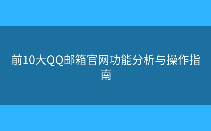 前10大QQ郵箱官網(wǎng)功能分析與操作指南