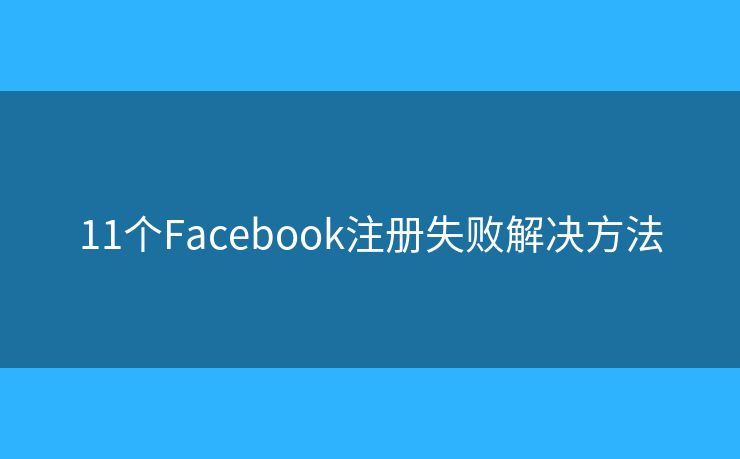 11個(gè)Facebook注冊(cè)失敗解決方法