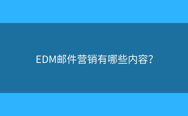 EDM郵件營銷有哪些內(nèi)容？