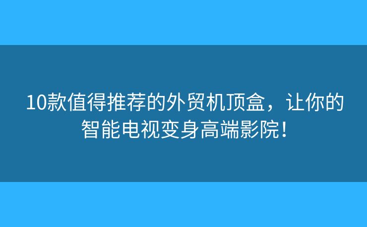 10款值得推薦的外貿(mào)機頂盒，讓你的智能電視變身高端影院！