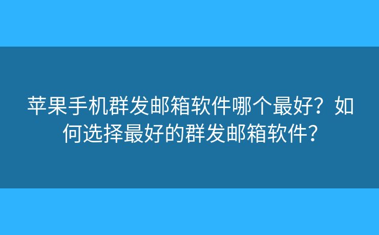 蘋果手機(jī)群發(fā)郵箱軟件哪個最好？如何選擇最好的群發(fā)郵箱軟件？