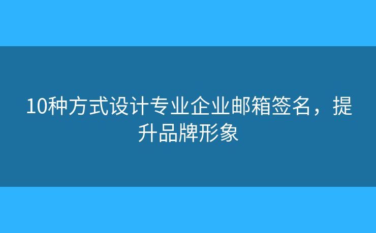 10種方式設(shè)計(jì)專業(yè)企業(yè)郵箱簽名，提升品牌形象