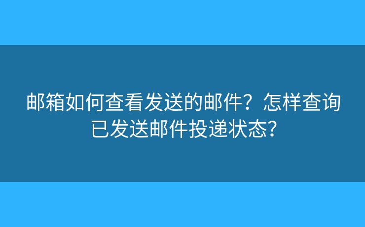 郵箱如何查看發(fā)送的郵件？怎樣查詢已發(fā)送郵件投遞狀態(tài)？
