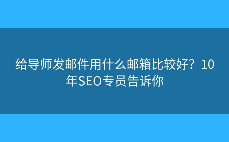 給導師發(fā)郵件用什么郵箱比較好？10年SEO專員告訴你