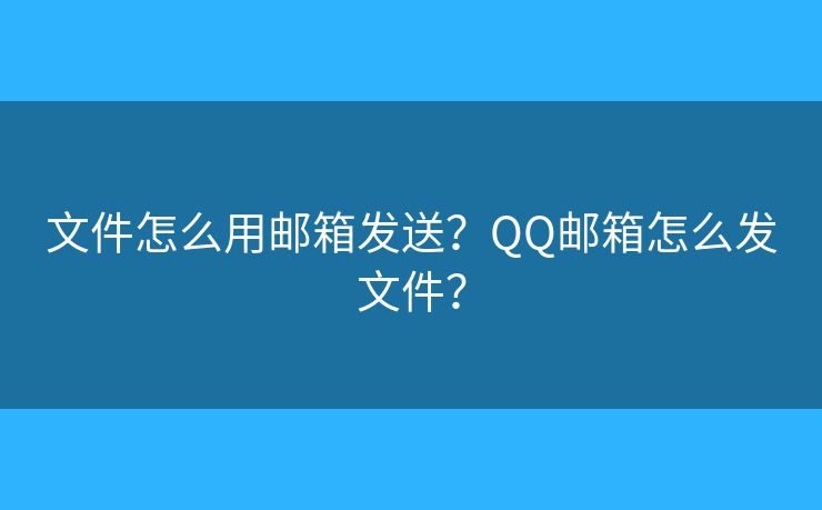 文件怎么用郵箱發(fā)送？QQ郵箱怎么發(fā)文件？