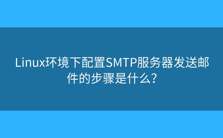 Linux環(huán)境下配置SMTP服務(wù)器發(fā)送郵件的步驟是什么？