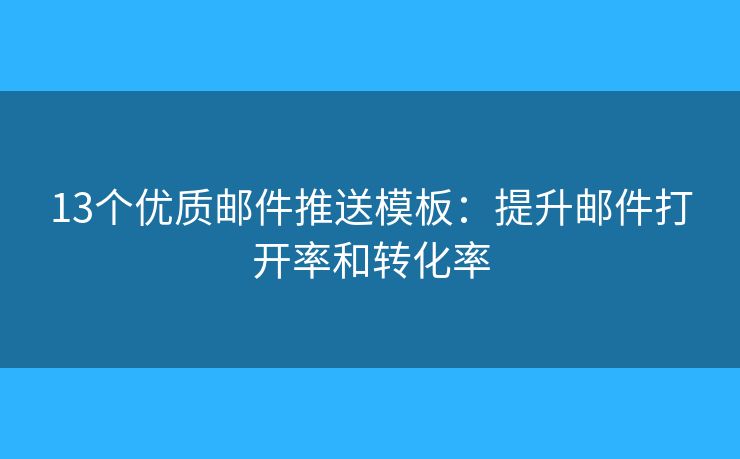 13個優(yōu)質(zhì)郵件推送模板：提升郵件打開率和轉(zhuǎn)化率