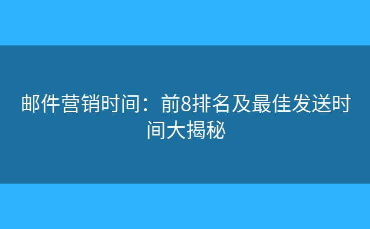 郵件營銷時間：前8排名及最佳發(fā)送時間大揭秘