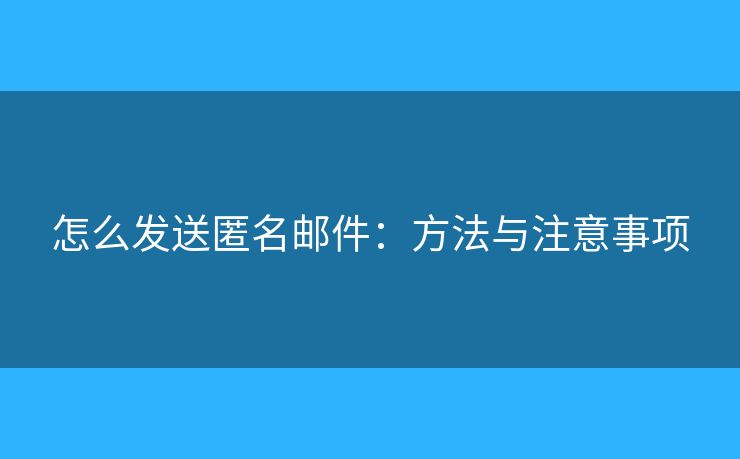 怎么發(fā)送匿名郵件：方法與注意事項(xiàng)