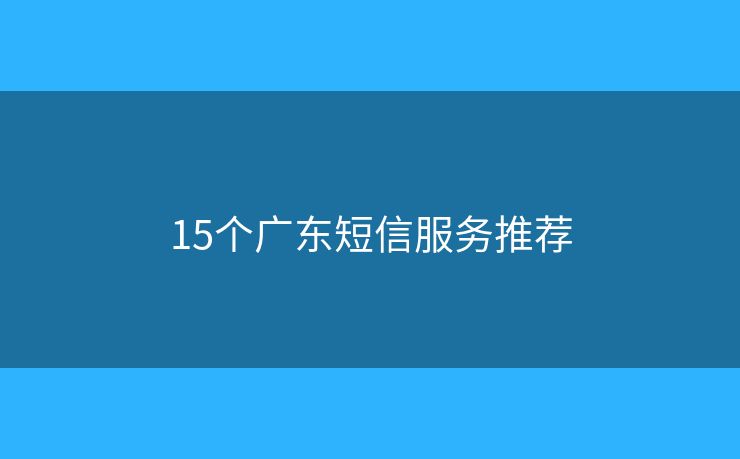 15個(gè)廣東短信服務(wù)推薦