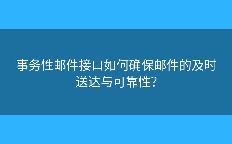 事務(wù)性郵件接口如何確保郵件的及時(shí)送達(dá)與可靠性？