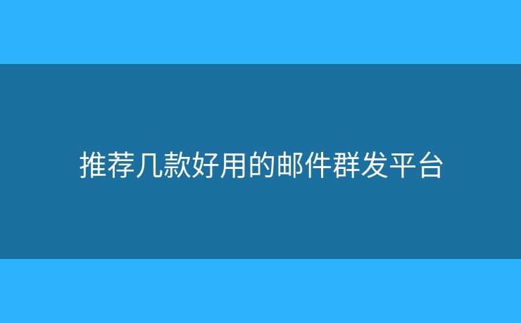 推薦幾款好用的郵件群發(fā)平臺(tái)