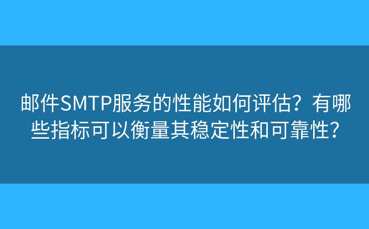 郵件SMTP服務(wù)的性能如何評估？有哪些指標(biāo)可以衡量其穩(wěn)定性和可靠性？