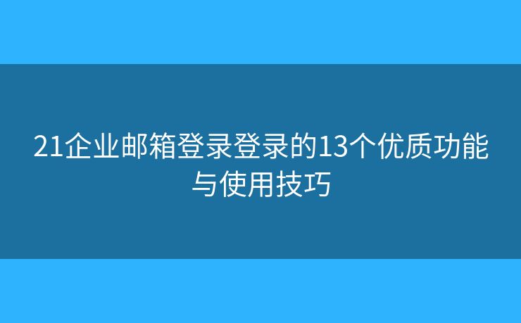 21企業(yè)郵箱登錄登錄的13個(gè)優(yōu)質(zhì)功能與使用技巧