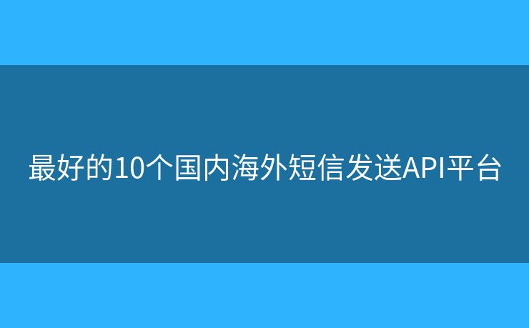 最好的10個國內海外短信發(fā)送API平臺