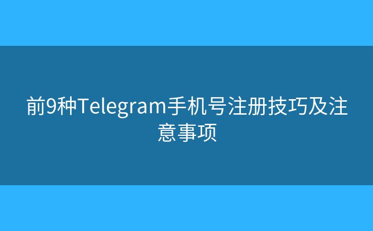 前9種Telegram手機號注冊技巧及注意事項