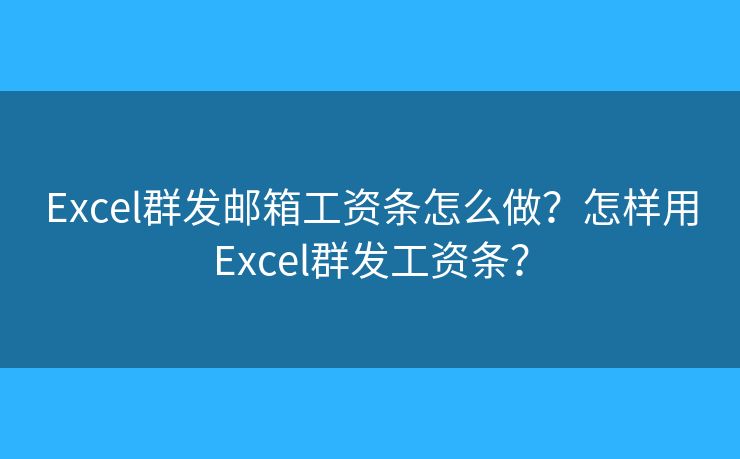 Excel群發(fā)郵箱工資條怎么做？怎樣用Excel群發(fā)工資條？
