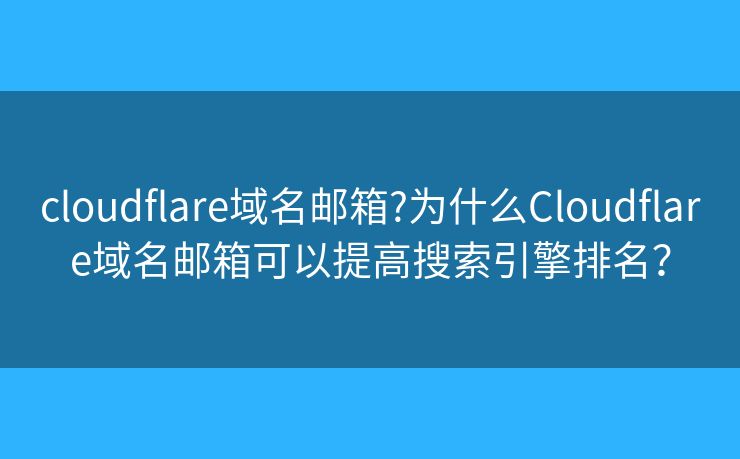 cloudflare域名郵箱?為什么Cloudflare域名郵箱可以提高搜索引擎排名？