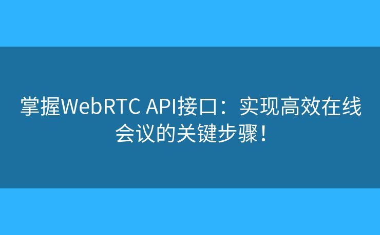 掌握WebRTC API接口：實(shí)現(xiàn)高效在線會(huì)議的關(guān)鍵步驟！