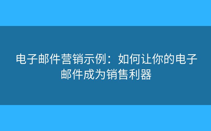 電子郵件營(yíng)銷示例：如何讓你的電子郵件成為銷售利器