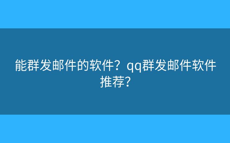 能群發(fā)郵件的軟件？qq群發(fā)郵件軟件推薦？