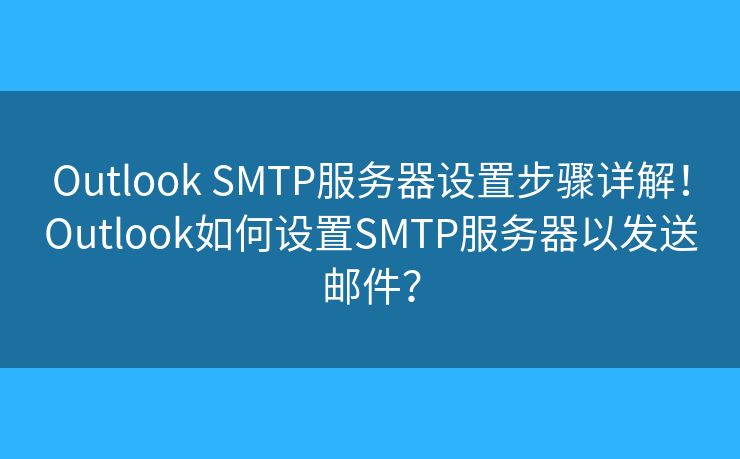 Outlook SMTP服務(wù)器設(shè)置步驟詳解！Outlook如何設(shè)置SMTP服務(wù)器以發(fā)送郵件？