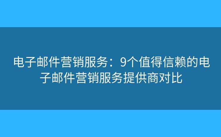 電子郵件營(yíng)銷服務(wù)：9個(gè)值得信賴的電子郵件營(yíng)銷服務(wù)提供商對(duì)比