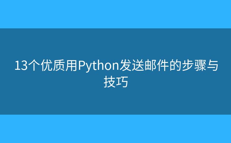 13個優(yōu)質(zhì)用Python發(fā)送郵件的步驟與技巧