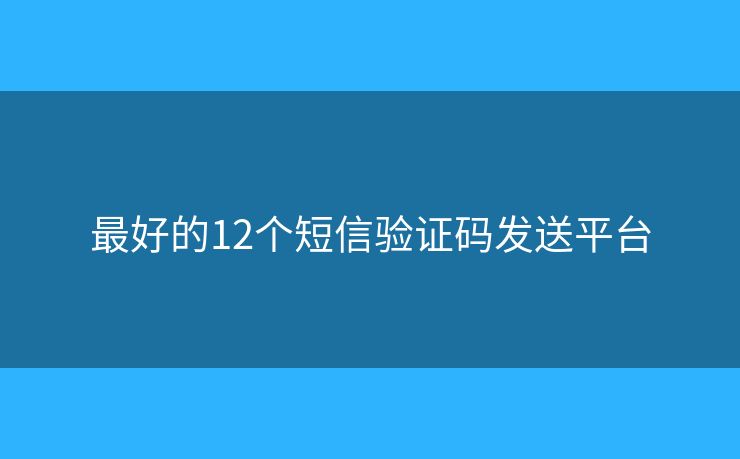 最好的12個短信驗證碼發(fā)送平臺