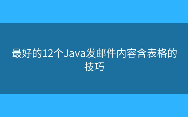 最好的12個(gè)Java發(fā)郵件內(nèi)容含表格的技巧
