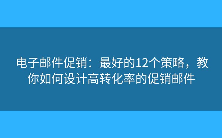 電子郵件促銷：最好的12個(gè)策略，教你如何設(shè)計(jì)高轉(zhuǎn)化率的促銷郵件