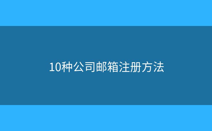 10種公司郵箱注冊方法