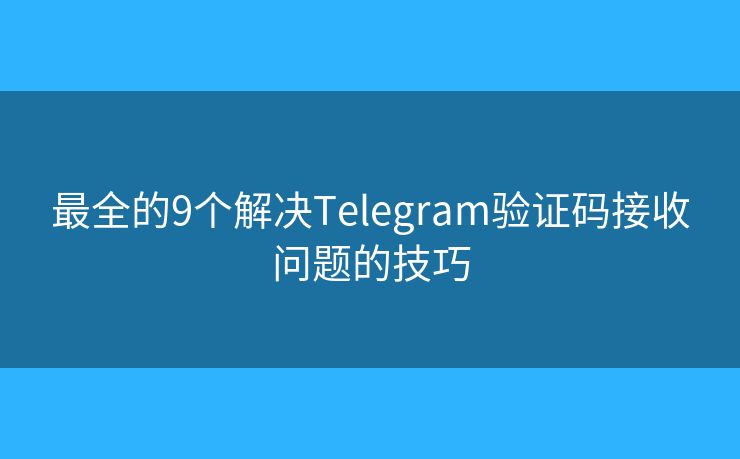 最全的9個解決Telegram驗證碼接收問題的技巧