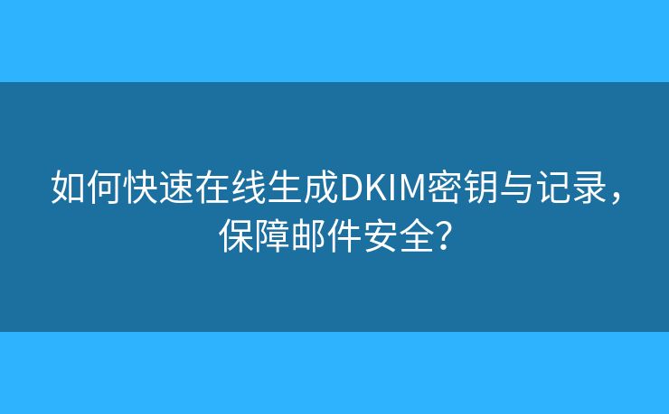 如何快速在線生成DKIM密鑰與記錄，保障郵件安全？