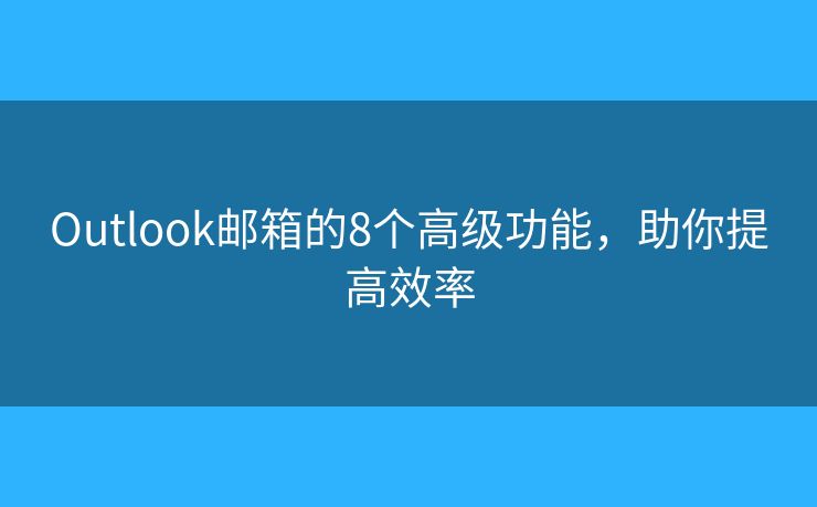 Outlook郵箱的8個高級功能，助你提高效率