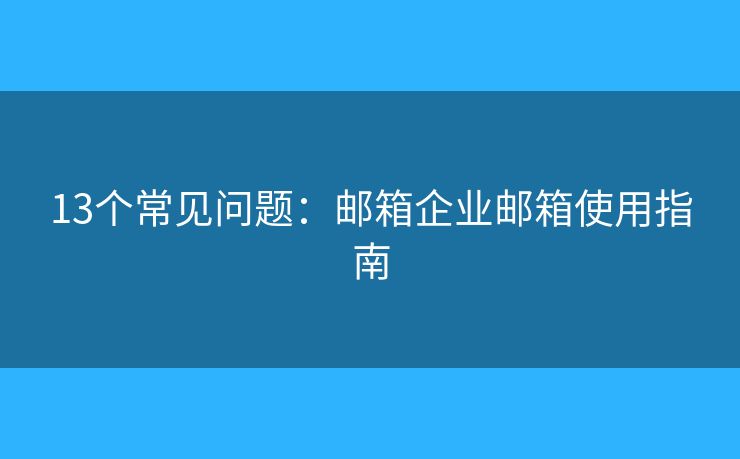 13個(gè)常見問題：郵箱企業(yè)郵箱使用指南
