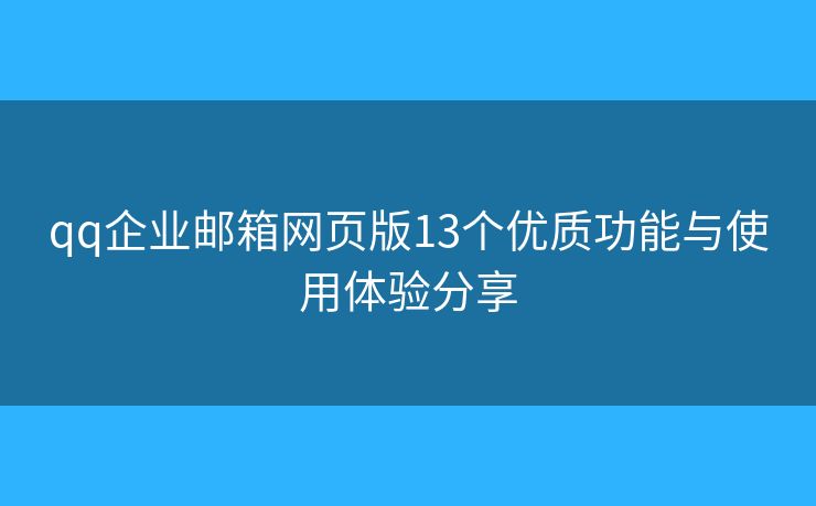 qq企業(yè)郵箱網(wǎng)頁版13個優(yōu)質(zhì)功能與使用體驗分享