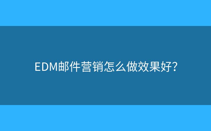 EDM郵件營(yíng)銷怎么做效果好？