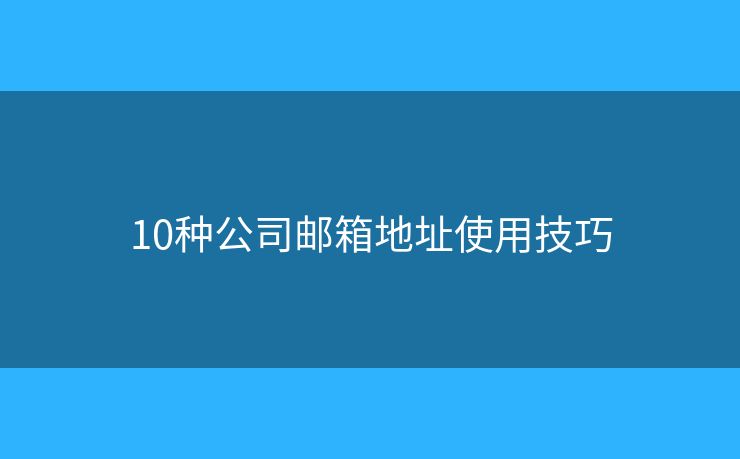10種公司郵箱地址使用技巧