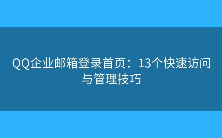 QQ企業(yè)郵箱登錄首頁(yè)：13個(gè)快速訪問與管理技巧