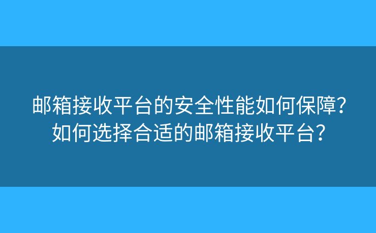 郵箱接收平臺(tái)的安全性能如何保障？如何選擇合適的郵箱接收平臺(tái)？