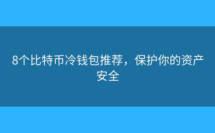 8個(gè)比特幣冷錢包推薦，保護(hù)你的資產(chǎn)安全