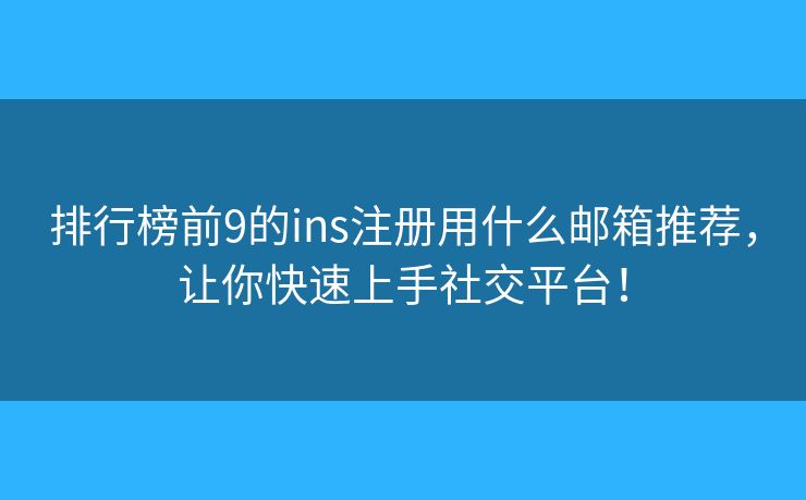排行榜前9的ins注冊用什么郵箱推薦，讓你快速上手社交平臺！