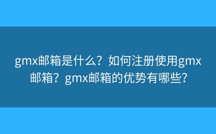 gmx郵箱是什么？如何注冊(cè)使用gmx郵箱？gmx郵箱的優(yōu)勢(shì)有哪些？
