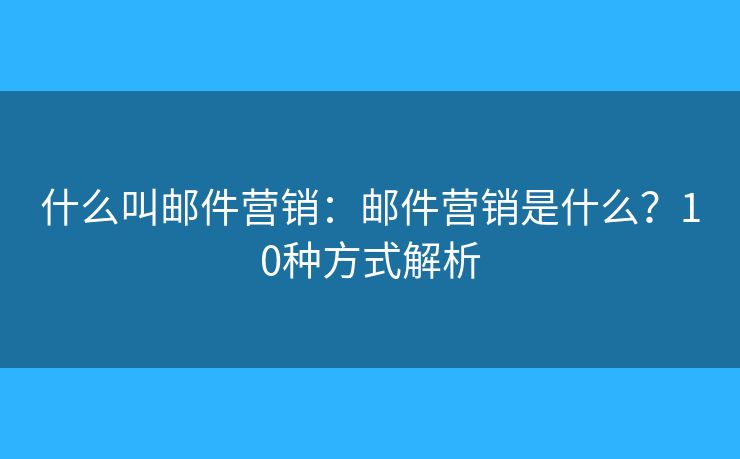 什么叫郵件營銷：郵件營銷是什么？10種方式解析