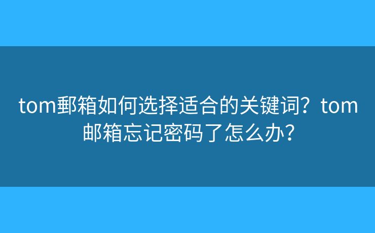 tom郵箱如何選擇適合的關(guān)鍵詞？tom郵箱忘記密碼了怎么辦？